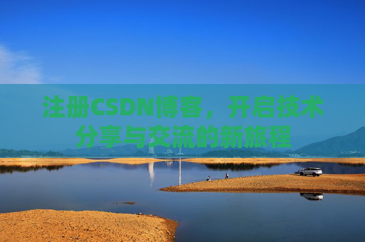 注册CSDN博客，开启技术分享与交流的新旅程